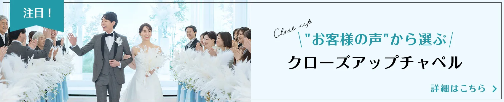 今月のキャンペーン お客様の声から選ぶクローズアップチャペル